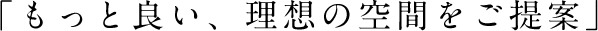 「もっと良い、理想の空間をご提案